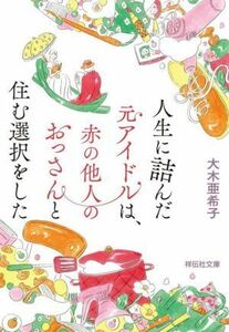 人生に詰んだ元アイドルは、赤の他人のおっさんと住む選択をした 祥伝社文庫／大木亜希子(著者)