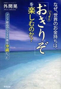 なぜ、世界のお金持ちは、こっそり「おきりぞ」を楽しむのか？ アジア最高のリゾート地は沖縄だった／外間晃(著者)