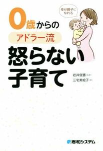 ０歳からのアドラー流怒らない子育て 幸せ親子になれる／三宅美絵子(著者),岩井俊憲