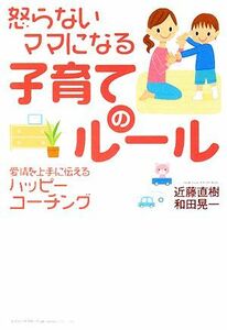 怒らないママになる子育てのルール 愛情を上手に伝えるハッピーコーチング／近藤直樹，和田晃一【著】