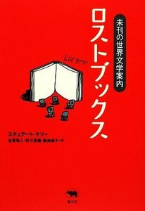 ロストブックス 未刊の世界文学案内／スチュアートケリー【著】，金原瑞人，野沢佳織，築地誠子【訳】