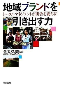 地域ブランドを引き出す力 トータルマネジメントが田舎を変える！／金丸弘美【著】