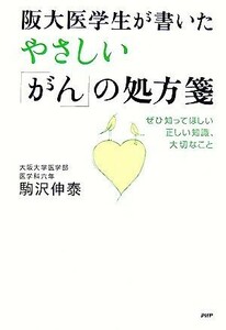 阪大医学生が書いたやさしい「がん」の処方箋 ぜひ知ってほしい正しい知識、大切なこと／駒沢伸泰(著者)