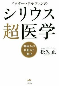 ドクター・ドルフィンのシリウス超医学 地球人の仕組みと進化／松久正(著者)