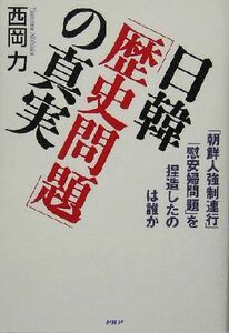 日韓「歴史問題」の真実 「朝鮮人強制連行」「慰安婦問題」を捏造したのは誰か／西岡力(著者)