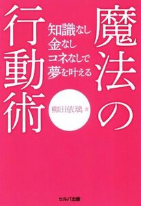 魔法の行動術 知識なし金なしコネなしで夢を叶える／柳田依璃(著者)