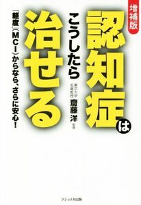 認知症はこうしたら治せる　増補版 「軽度」（ＭＣＩ）からなら、さらに安心！／齋藤洋