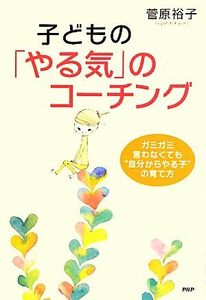 子どもの「やる気」のコーチング ガミガミ言わなくても“自分からやる子”の育て方／菅原裕子【著】