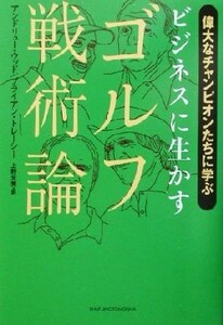 ビジネスに生かすゴルフ戦術論 偉大なチャンピオンたちに学ぶ／アンドリュー・ウッド(著者),ブライアン・トレーシー(著者),上野元美(訳者)