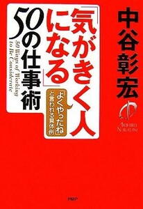 「気がきく人になる」５０の仕事術 「よくやったね」と言われる具体例／中谷彰宏【著】