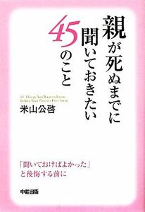 親が死ぬまでに聞いておきたい４５のこと 「聞いておけばよかった」と後悔する前に／米山公啓【著】