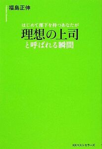 理想の上司と呼ばれる瞬間 はじめて部下を持つあなたが／福島正伸【著】