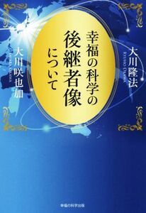 幸福の科学の後継者像について ＯＲ　ＢＯＯＫＳ／大川隆法(著者),大川咲也加(著者)