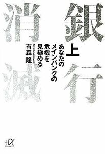 銀行消滅(上) あなたのメインバンクの危機を見極める 講談社＋α文庫／有森隆【著】