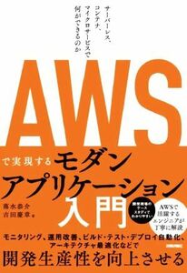 ＡＷＳで実現するモダンアプリケーション入門 サーバーレス、コンテナ、マイクロサービスで何ができるのか／落水恭介(著者),吉田慶章(著者)