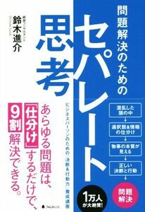 問題解決のためのセパレート思考 あらゆる問題は、「仕分け」するだけで、９割解決できる。／鈴木進介(著者)