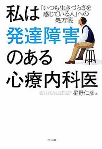 私は発達障害のある心療内科医 「いつも生きづらさを感じている人」への処方箋／星野仁彦【著】