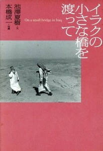 イラクの小さな橋を渡って 池沢夏樹／文　本橋成一／写真