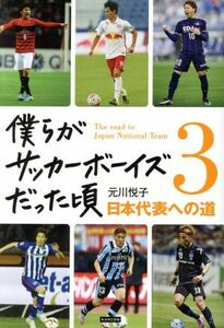 僕らがサッカーボーイズだった頃(３) 日本代表への道／元川悦子(著者)