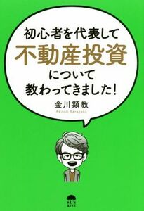 初心者を代表して不動産投資について教わってきました！／金川顕教(著者)