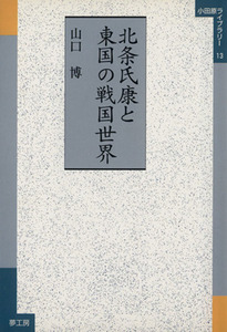 北条氏康と東国の戦国世界 小田原ライブラリー１３／山口博(著者)