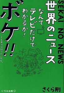 世界のニュースなんてテレビだけでわかるか！ボケ！！…でも本当は知りたいかも。／さくら剛(著者)