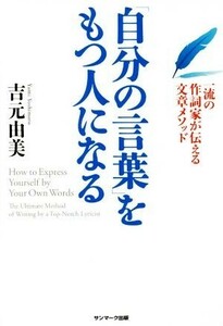 「自分の言葉」をもつ人になる 一流の作詞家が伝える文章メソッド／吉元由美(著者)