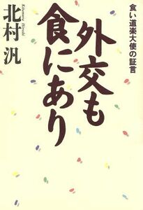 外交も食にあり 食い道楽大使の証言／北村汎(著者)