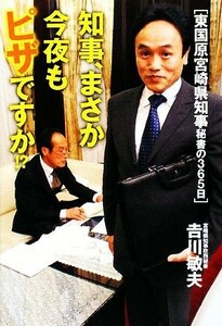 知事、まさか今夜もピザですか！？ 東国原宮崎県知事秘書の３６５日／吉川敏夫【著】