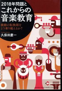 ２０１８年問題とこれからの音楽教育 激動の転換期をどう乗り越えるか？／久保田慶一(著者)