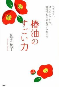 椿油のすごい力 ヘアケア、スキンケアから、料理、もののお手入れまで／佐光紀子(著者)