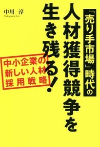 「売り手市場」時代の人材獲得競争を生き残る！ 中小企業の新しい人材採用戦略／中川淳(著者)