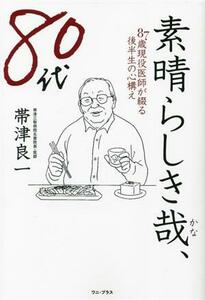 素晴らしき哉、８０代 ８７歳現役医師が綴る後半生の心構え／帯津良一(著者)