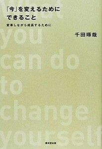 「今」を変えるためにできること 変革しながら成長するために／千田琢哉【著】