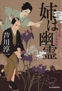 姉は幽霊 同心七之助ふたり捕物帳 ハルキ文庫時代小説文庫／芦川淳一(著者)