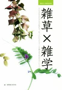 雑草×雑学 その辺の草の生きる力が侮れず、思っていたよりずっと可憐な花を咲かせるということ。 身近なＵＮＫＮＯＷＮ／徳間書店取材班(