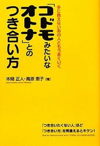 「コドモみたいなオトナ」とのつき合い方 手に負えないあの人ともうまくいく／本間正人，高原恵子【著】