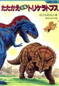 たたかえ「恐竜」トリケラトプス 旅立ち前夜の巻 恐竜の大陸／黒川みつひろ【作・絵】