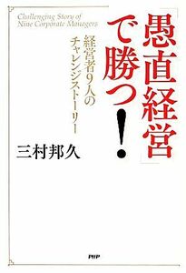 「愚直経営」で勝つ！ 経営者９人のチャレンジストーリー／三村邦久【著】