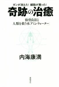 ガンが消えた！細胞が甦った！奇跡の治癒 仙骨良法（ＭＲＴ）と人類を救う水「アミンウォーター」／内海康満(著者)