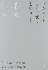 ビジョンとともに働くということ 「問題がわからない時代」のビジネス戦略／山口周(著者),中川淳(著者)