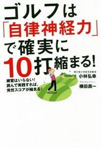 ゴルフは「自律神経力」で確実に１０打縮まる！ 練習はいらない！読んで実践すれば、突然スコアが縮まる！／小林弘幸(著者),横田真一(著者)