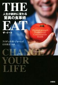 ＴＨＥ　ＥＡＴ 人生が劇的に変わる驚異の食事術／アイザック・Ｈ．ジョーンズ(著者),石川勇太(著者)