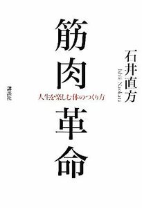 筋肉革命 人生を楽しむ体のつくり方／石井直方【著】