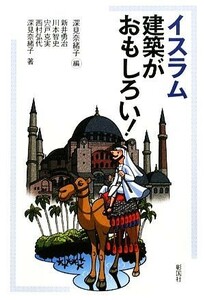 イスラム建築がおもしろい！／深見奈緒子【編著】，新井勇治，川本智史，宍戸克実，西村弘代【著】