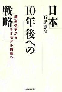 日本１０年後への戦略 構造改革からネオモデル構築へ／石黒憲彦(著者)