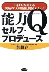 能力Ｑセルフ・プロデュース ＩＱ・ＥＱを超える究極の“人材価値”開発メソッド／加藤春一(著者)