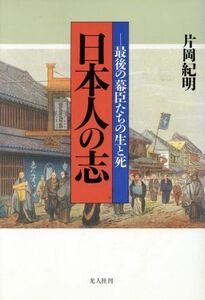 日本人の志 最後の幕臣たちの生と死／片岡紀明(著者)