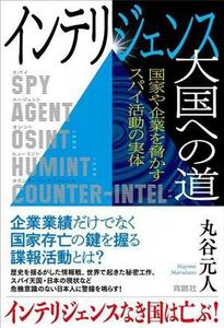 インテリジェンス大国への道　国家や企業を脅かすスパイ活動の実体／丸谷元人(著者)