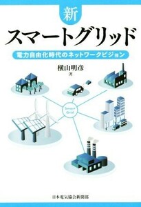 新スマートグリッド 電力自由化時代のネットワークビジョン／横山明彦(著者)